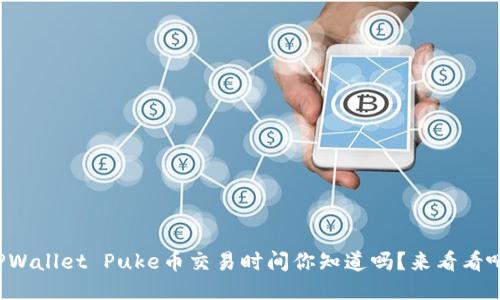 TPWallet Puke币交易时间你知道吗？来看看吧！