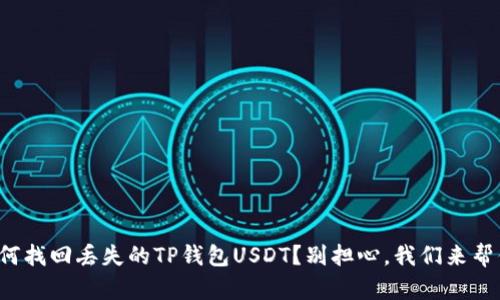 如何找回丢失的TP钱包USDT？别担心，我们来帮你！