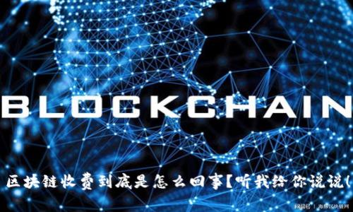 区块链收费到底是怎么回事？听我给你说说！