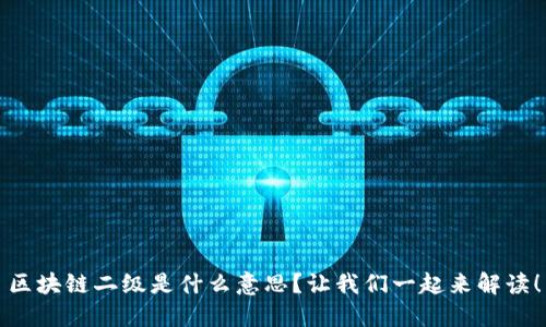 区块链二级是什么意思？让我们一起来解读！