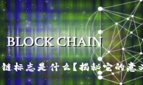 银行区块链标志是什么？揭秘它的意义和作用！