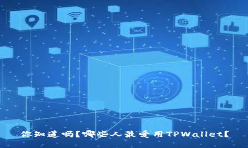 你知道吗？哪些人最爱用TPWallet？