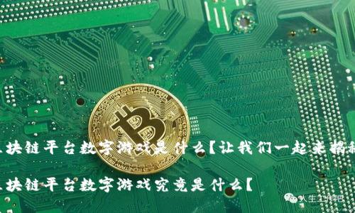 区块链平台数字游戏是什么？让我们一起来揭秘！

区块链平台数字游戏究竟是什么？