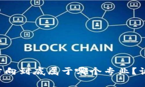 区块链融资方向到底属于哪个专业？让我们来聊聊！