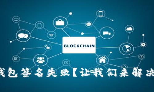 遇到tp冷钱包签名失败？让我们来解决这个烦恼！