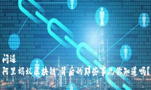 闷逼
阿里蚂蚁区块链，背后的那些事儿你知道吗？

