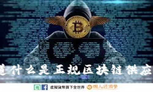 你知道什么是正规区块链供应商吗？