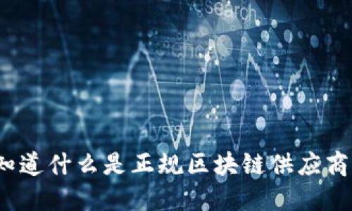 你知道什么是正规区块链供应商吗？