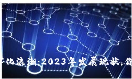 区块链数字化浪潮：2023年发展现状，你了解多少？