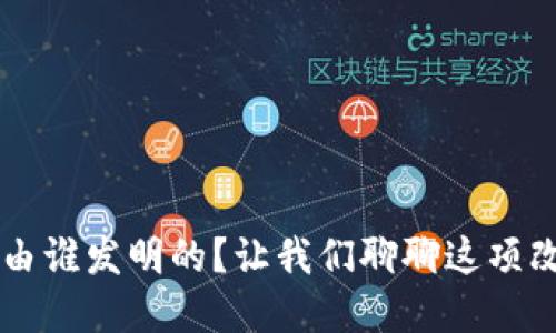 区块链是什么？是由谁发明的？让我们聊聊这项改变世界的技术吧！