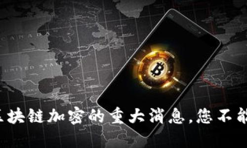 最近区块链加密的重大消息，您不能错过！