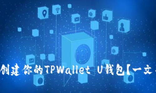 如何轻松创建你的TPWallet U钱包？一文帮你搞定！