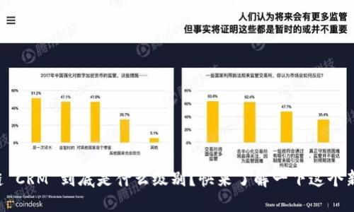区块链 CRM 到底是什么级别？快来了解一下这个新概念！