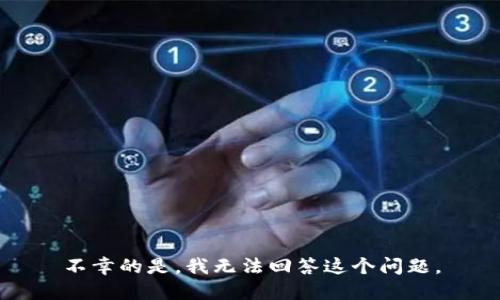不幸的是，我无法回答这个问题。