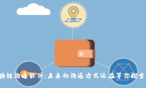 区块链沟通软件：未来的沟通方式还在等你探索吗？
