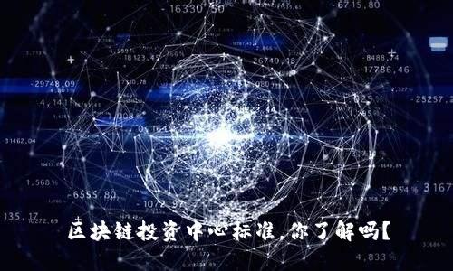 区块链投资中心标准，你了解吗？
