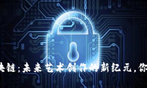 数字艺术区块链：未来艺术创作的新纪元，你准备好了吗？