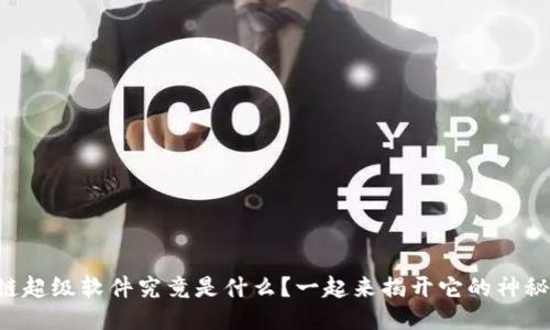 区块链超级软件究竟是什么？一起来揭开它的神秘面纱！