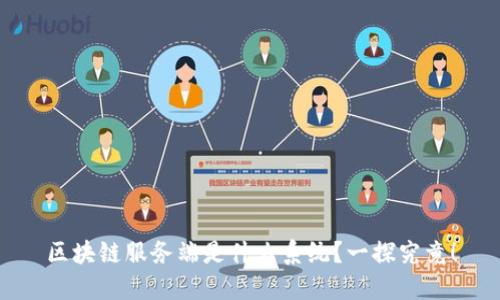 区块链服务端是什么系统？一探究竟！