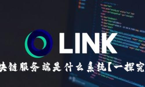 区块链服务端是什么系统？一探究竟！