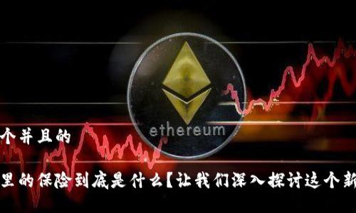 思考一个并且的

区块链里的保险到底是什么？让我们深入探讨这个新兴领域