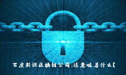 百度新设区块链公司：这意味着什么？