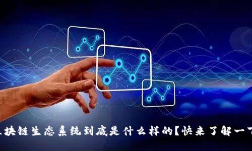 区块链生态系统到底是什么样的？快来了解一下！