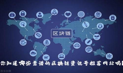 你知道哪些靠谱的区块链资讯号推荐网站吗？