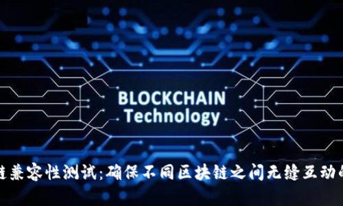 区块链兼容性测试：确保不同区块链之间无缝互动的关键