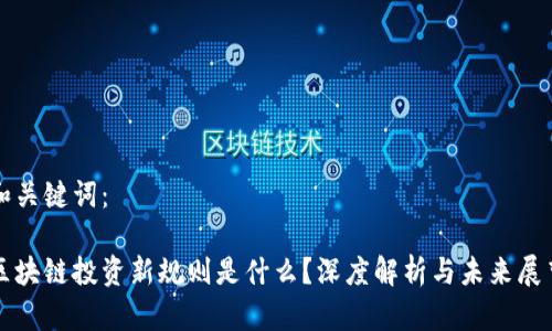 和关键词：

区块链投资新规则是什么？深度解析与未来展望