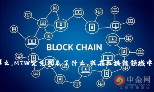 MTW在区块链中的含义探讨

区块链技术的快速发展引发了许多新兴术语的出现，其中一个相对不太常见但又引起关注的术语是“MTW”。那么，MTW究竟代表了什么，或在区块链领域中扮演了怎样的角色呢？在这篇文章中，我们将深入探讨MTW的定义、应用场合以及其对区块链行业产生的影响。

深入解析MTW：区块链技术中的一颗新星
