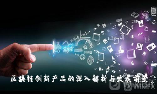 区块链创新产品的深入解析与发展前景
