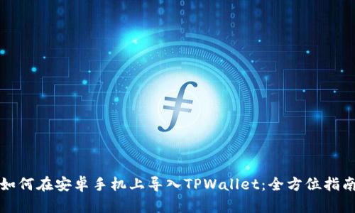 如何在安卓手机上导入TPWallet：全方位指南