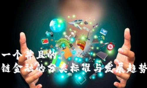 思考一个并且的
区块链金融的分类标准与发展趋势分析