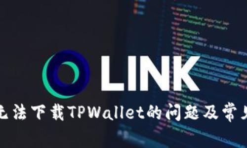 如何解决无法下载TPWallet的问题及常见解决方案