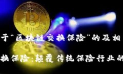以下是关于“区块链交换保险”的及相关内容：