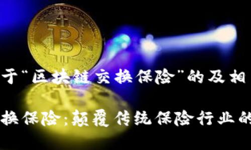 以下是关于“区块链交换保险”的及相关内容：

区块链交换保险：颠覆传统保险行业的新兴模式