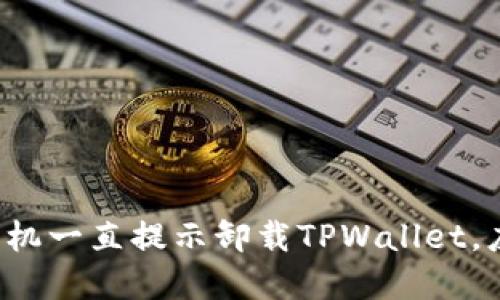 为什么我的手机一直提示卸载TPWallet，应该如何解决？