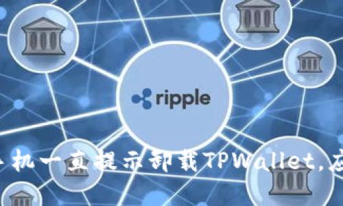 为什么我的手机一直提示卸载TPWallet，应该如何解决？