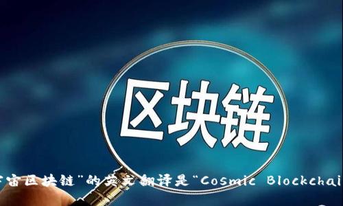 “宇宙区块链”的英文翻译是“Cosmic Blockchain”。