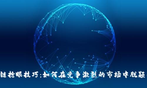 区块链抢眼技巧：如何在竞争激烈的市场中脱颖而出？