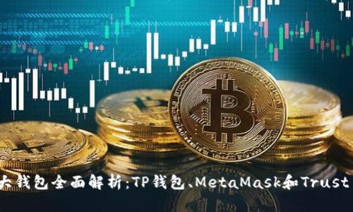 币圈三大钱包全面解析：TP钱包、MetaMask和Trust Wallet