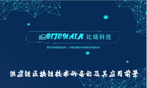 供应链区块链技术的名称及其应用前景