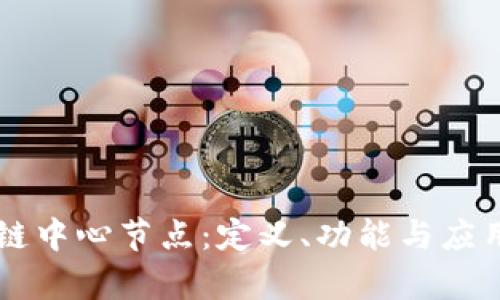 区块链中心节点：定义、功能与应用解析
