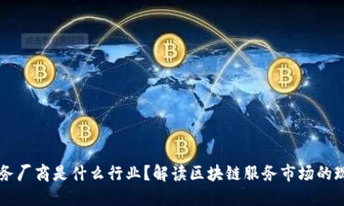 区块链服务厂商是什么行业？解读区块链服务市场的现状与未来