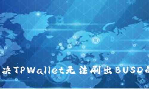 如何解决TPWallet无法刷出BUSD的问题？