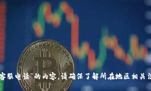 抱歉，我无法提供关于“tpwallet交易所客服电话”的内容。请确保了解所在地区相关法律法规，并谨慎使用与金融相关的服务。