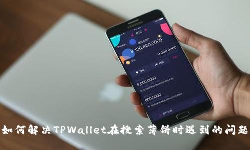 如何解决TPWallet在搜索薄饼时遇到的问题