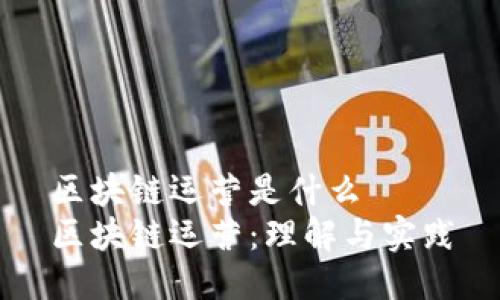 区块链运营是什么
区块链运营：理解与实践