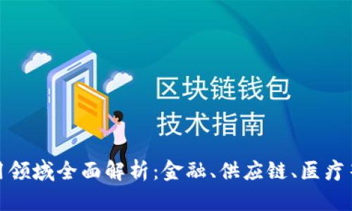 : 区块链应用领域全面解析：金融、供应链、医疗等行业的未来